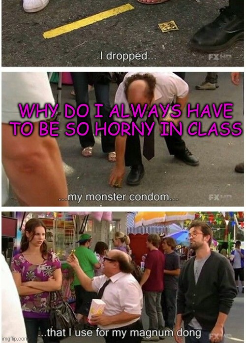 W H YYYYYYYYYYYYYYYYYYYYYYYYYYYYYYy | WHY DO I ALWAYS HAVE TO BE SO HORNY IN CLASS | made w/ Imgflip meme maker
