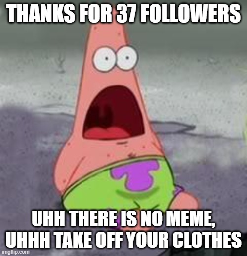 obama time | THANKS FOR 37 FOLLOWERS; UHH THERE IS NO MEME, UHHH TAKE OFF YOUR CLOTHES | image tagged in suprised patrick | made w/ Imgflip meme maker
