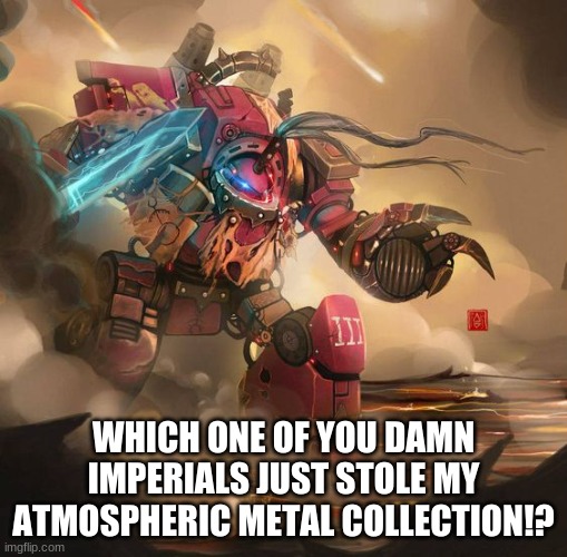 Kakophani Dreadnought | WHICH ONE OF YOU DAMN IMPERIALS JUST STOLE MY ATMOSPHERIC METAL COLLECTION!? | image tagged in emperor's children legion,warhammer 40k,atmospheric blackmetal,music,blue swords | made w/ Imgflip meme maker