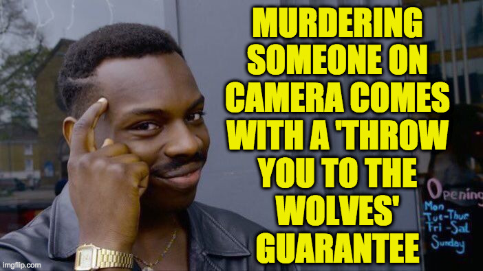 Roll Safe Think About It Meme | MURDERING
SOMEONE ON
CAMERA COMES
WITH A 'THROW
YOU TO THE
WOLVES'
GUARANTEE | image tagged in memes,roll safe think about it | made w/ Imgflip meme maker