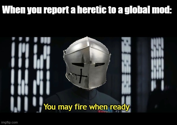 Nuked heretic | When you report a heretic to a global mod:; You may fire when ready | made w/ Imgflip meme maker
