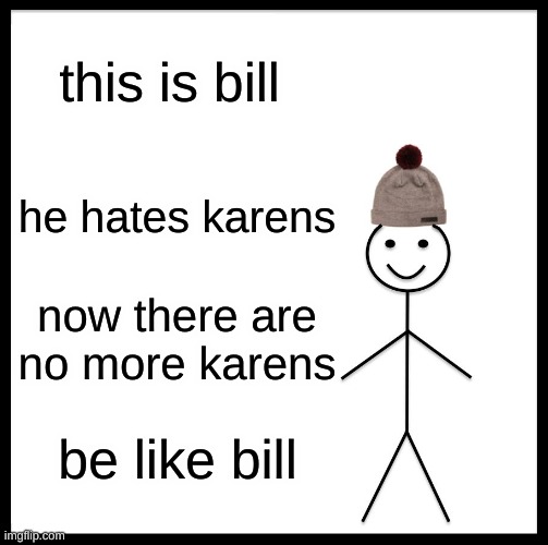 really there is int anymore | this is bill; he hates karens; now there are no more karens; be like bill | image tagged in memes,be like bill | made w/ Imgflip meme maker