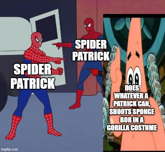 Spider Man Triple | SPIDER PATRICK; SPIDER PATRICK; DOES WHATEVER A  PATRICK CAN, SHOOTS SPONGE BOB IN A GORILLA COSTUME | image tagged in spider man triple | made w/ Imgflip meme maker