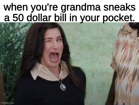 relatable? | when you're grandma sneaks a 50 dollar bill in your pocket. | image tagged in you know it's true | made w/ Imgflip meme maker