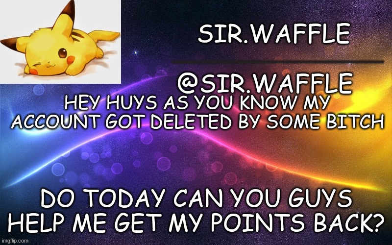 Sir.Waffle | HEY HUYS AS YOU KNOW MY  ACCOUNT GOT DELETED BY SOME BITCH; DO TODAY CAN YOU GUYS HELP ME GET MY POINTS BACK? | image tagged in sir waffle | made w/ Imgflip meme maker