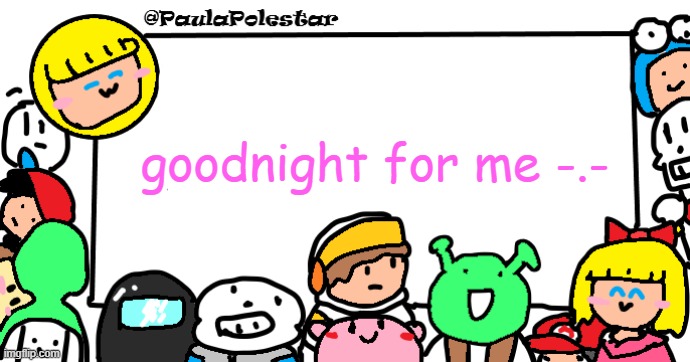 sorry if i wont reply :P | goodnight for me -.- | image tagged in paulapolestar anounncement template | made w/ Imgflip meme maker