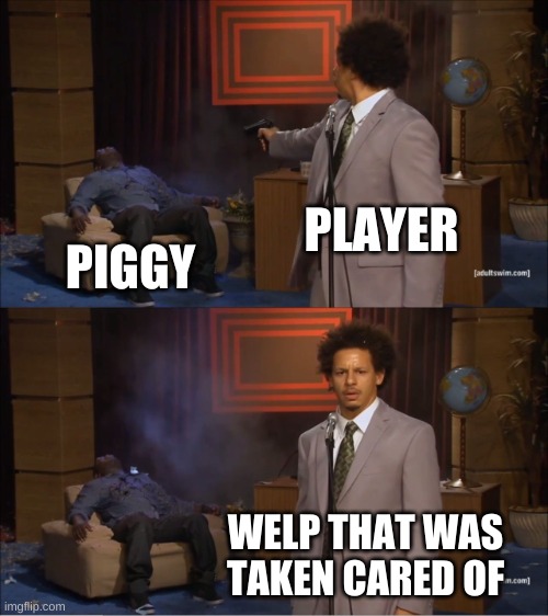 Who Killed Hannibal | PLAYER; PIGGY; WELP THAT WAS TAKEN CARED OF | image tagged in memes,who killed hannibal | made w/ Imgflip meme maker