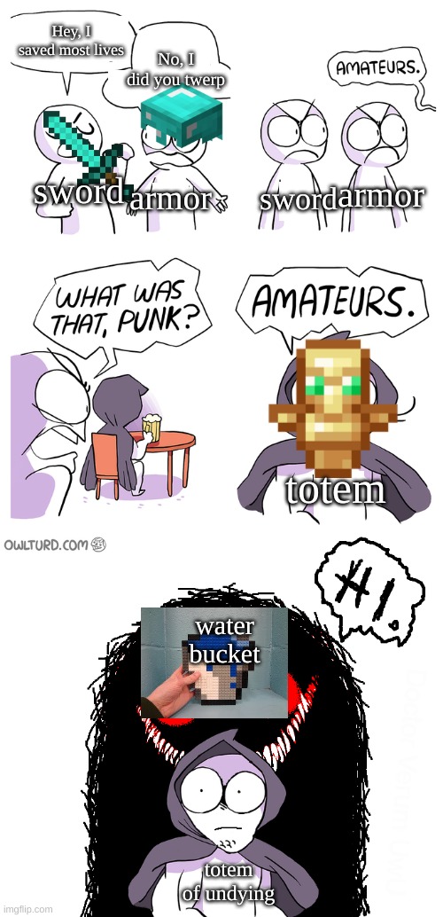 Amateurs extended | Hey, I saved most lives; No, I did you twerp; sword; armor; armor; sword; totem; water bucket; totem of undying | image tagged in amateurs extended | made w/ Imgflip meme maker