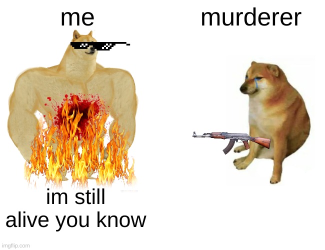 Buff Doge vs. Cheems | me; murderer; im still alive you know | image tagged in memes,buff doge vs cheems | made w/ Imgflip meme maker