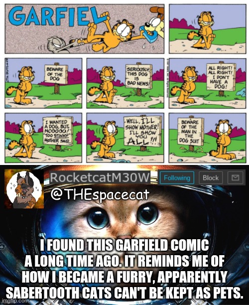 I FOUND THIS GARFIELD COMIC A LONG TIME AGO. IT REMINDS ME OF HOW I BECAME A FURRY, APPARENTLY SABERTOOTH CATS CAN'T BE KEPT AS PETS. | image tagged in rocketcatm30w announcement template | made w/ Imgflip meme maker