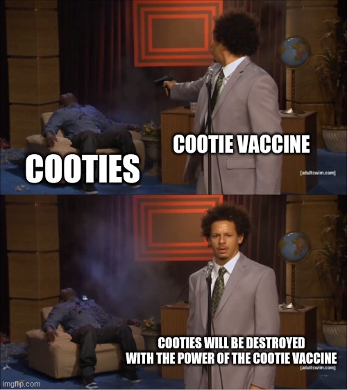 COOTIE VACCINE | COOTIE VACCINE; COOTIES; COOTIES WILL BE DESTROYED WITH THE POWER OF THE COOTIE VACCINE | image tagged in memes,who killed hannibal | made w/ Imgflip meme maker