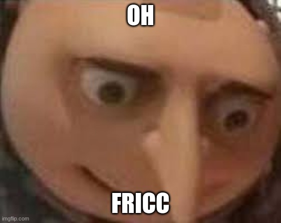 Gru Face | OH FRICC | image tagged in gru face | made w/ Imgflip meme maker
