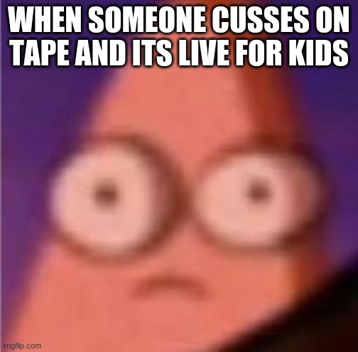 dont make any mistakes on live streams | WHEN SOMEONE CUSSES ON TAPE AND ITS LIVE FOR KIDS | image tagged in eyes wide patrick,streams,youtube,children,cussing | made w/ Imgflip meme maker
