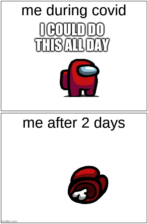 Blank Comic Panel 1x2 Meme | me during covid; I COULD DO THIS ALL DAY; me after 2 days | image tagged in memes,blank comic panel 1x2 | made w/ Imgflip meme maker