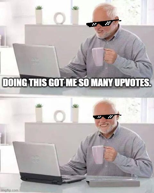 #DEALWITHIT | DOING THIS GOT ME SO MANY UPVOTES. | image tagged in memes,hide the pain harold,deal with it | made w/ Imgflip meme maker