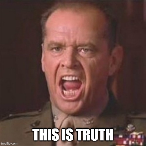 You can't handle the truth | THIS IS TRUTH | image tagged in you can't handle the truth | made w/ Imgflip meme maker