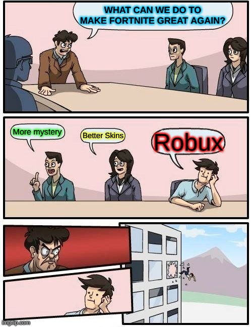 Boardroom Meeting Suggestion | WHAT CAN WE DO TO MAKE FORTNITE GREAT AGAIN? More mystery; Better Skins; Robux | image tagged in memes,boardroom meeting suggestion | made w/ Imgflip meme maker