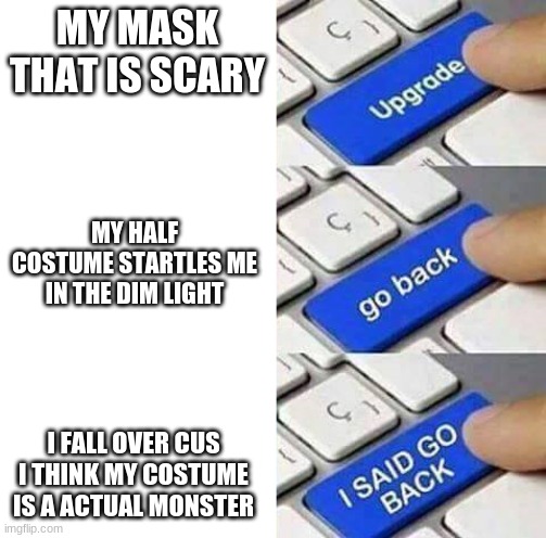 I SAID GO BACK | MY MASK THAT IS SCARY; MY HALF COSTUME STARTLES ME IN THE DIM LIGHT; I FALL OVER CUS I THINK MY COSTUME IS A ACTUAL MONSTER | image tagged in i said go back | made w/ Imgflip meme maker