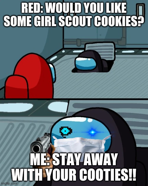 RED: WOULD YOU LIKE SOME GIRL SCOUT COOKIES? ME: STAY AWAY WITH YOUR COOTIES!! | image tagged in impostor of the vent | made w/ Imgflip meme maker