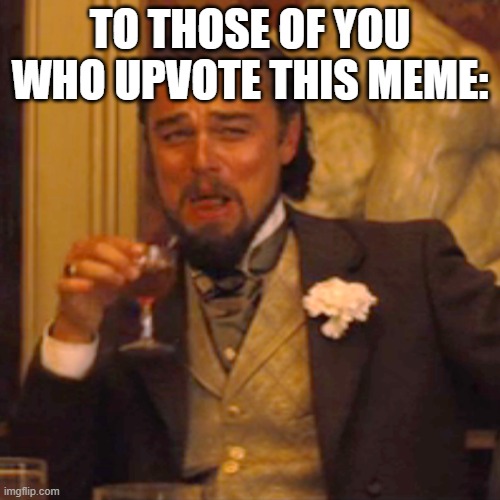 Laughing Leo Meme | TO THOSE OF YOU WHO UPVOTE THIS MEME: | image tagged in memes,laughing leo | made w/ Imgflip meme maker