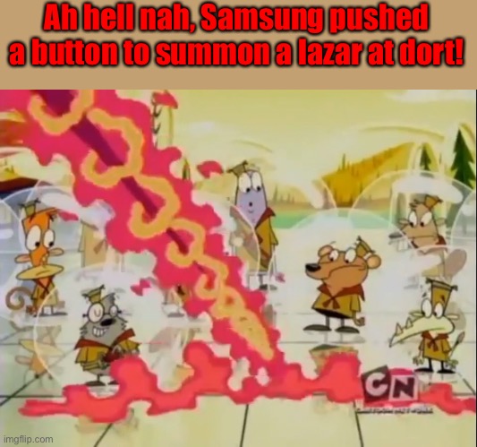 Ah hell nah, Samsung pushed a button to summon a lazar at dort! | image tagged in ah hell nah,camp lazlo,spunch bob,aw hell nah,memes | made w/ Imgflip meme maker