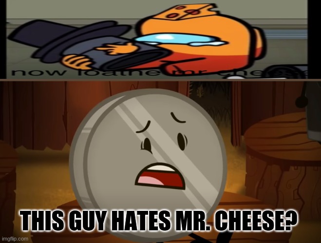 I Just Found Someone Who Hates Mr. Cheese | THIS GUY HATES MR. CHEESE? | image tagged in nickel i voted for you tonight | made w/ Imgflip meme maker