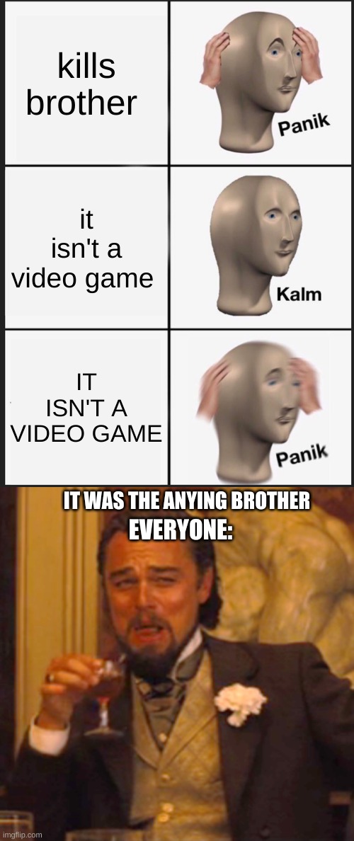 *laughs in evil* | kills brother; it isn't a video game; IT ISN'T A VIDEO GAME; IT WAS THE ANYING BROTHER; EVERYONE: | image tagged in memes,panik kalm panik | made w/ Imgflip meme maker
