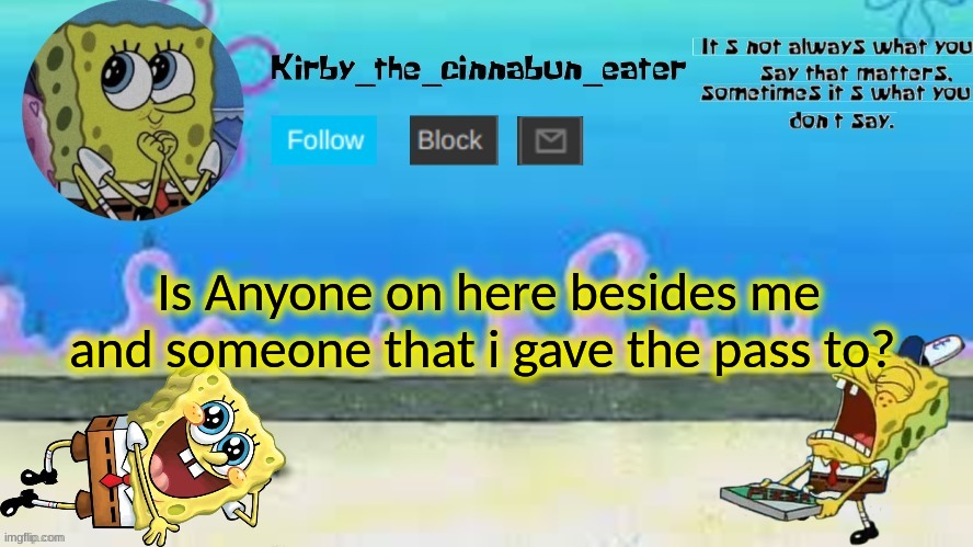 Is Anyone on here besides me and someone that i gave the pass to? | made w/ Imgflip meme maker