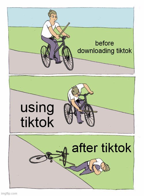 before and after of tiktok | before downloading tiktok; using tiktok; after tiktok | image tagged in memes,bike fall,tiktok | made w/ Imgflip meme maker