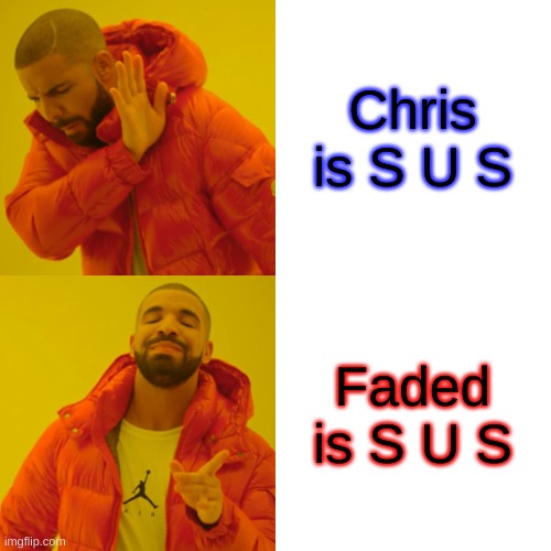 Drake Hotline Bling Meme | Chris is S U S; Faded is S U S | image tagged in memes,drake hotline bling | made w/ Imgflip meme maker