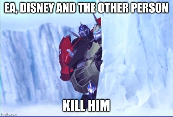 Transformers Prime You see what happened was | EA, DISNEY AND THE OTHER PERSON KILL HIM | image tagged in transformers prime you see what happened was | made w/ Imgflip meme maker