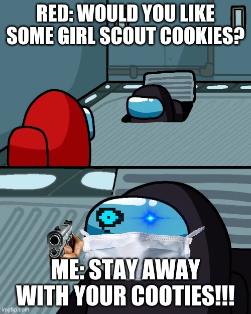 STAY AWAY | RED: WOULD YOU LIKE SOME GIRL SCOUT COOKIES? ME: STAY AWAY WITH YOUR COOTIES!!! | image tagged in impostor of the vent | made w/ Imgflip meme maker