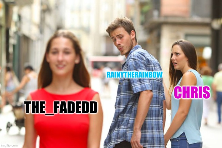Distracted Boyfriend Meme | RAINYTHERAINBOW; CHRIS; THE_FADEDD | image tagged in memes,distracted boyfriend | made w/ Imgflip meme maker