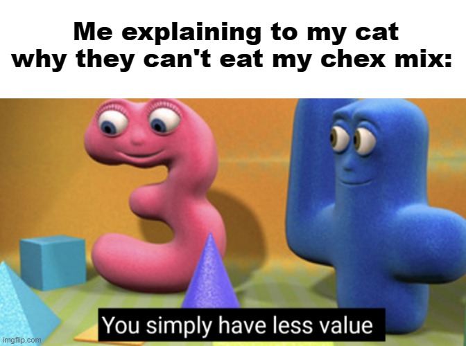 They actually tried to eat it one time | Me explaining to my cat why they can't eat my chex mix: | image tagged in you simply have less value | made w/ Imgflip meme maker