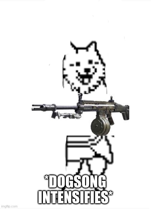 dog with a lmg | *DOGSONG INTENSIFIES* | image tagged in dog with a lmg | made w/ Imgflip meme maker