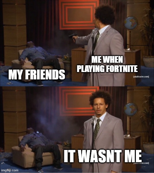 Who Killed Hannibal | ME WHEN PLAYING FORTNITE; MY FRIENDS; IT WASNT ME | image tagged in memes,who killed hannibal | made w/ Imgflip meme maker