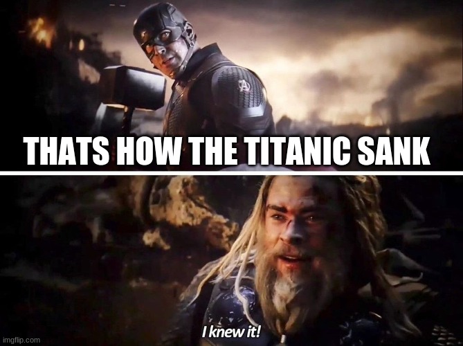 I knew it Thor | THATS HOW THE TITANIC SANK | image tagged in i knew it thor | made w/ Imgflip meme maker
