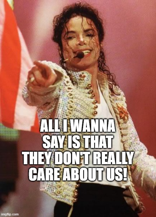 Michael Jackson Pointing | ALL I WANNA SAY IS THAT THEY DON'T REALLY CARE ABOUT US! | image tagged in michael jackson pointing | made w/ Imgflip meme maker