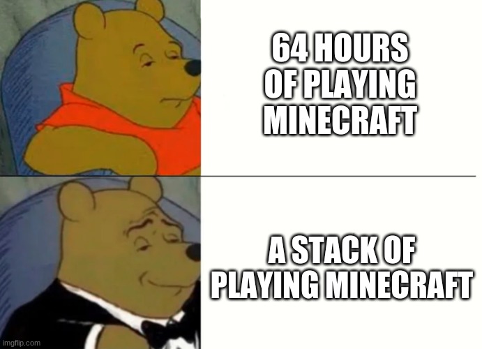 Correct | 64 HOURS OF PLAYING MINECRAFT; A STACK OF PLAYING MINECRAFT | image tagged in fancy winnie the pooh meme | made w/ Imgflip meme maker