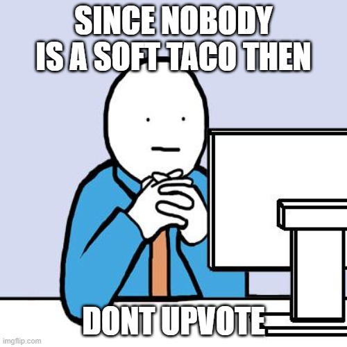 Blank Face | SINCE NOBODY IS A SOFT TACO THEN; DONT UPVOTE | image tagged in blank face | made w/ Imgflip meme maker