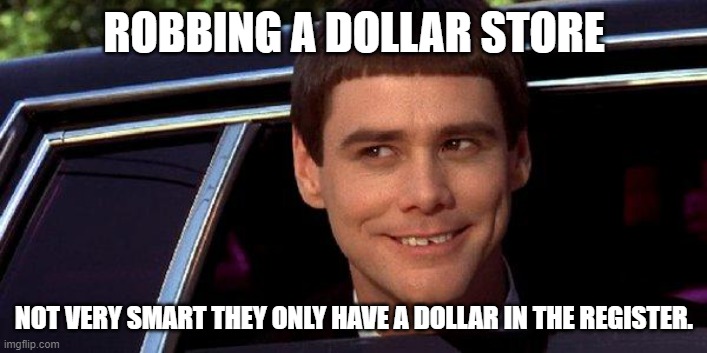 dumb and dumber | ROBBING A DOLLAR STORE NOT VERY SMART THEY ONLY HAVE A DOLLAR IN THE REGISTER. | image tagged in dumb and dumber | made w/ Imgflip meme maker