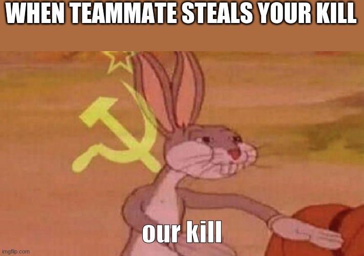 our kill | WHEN TEAMMATE STEALS YOUR KILL; our kill | image tagged in our meme,fortnite,pubg,call duty,oh wow are you actually reading these tags | made w/ Imgflip meme maker
