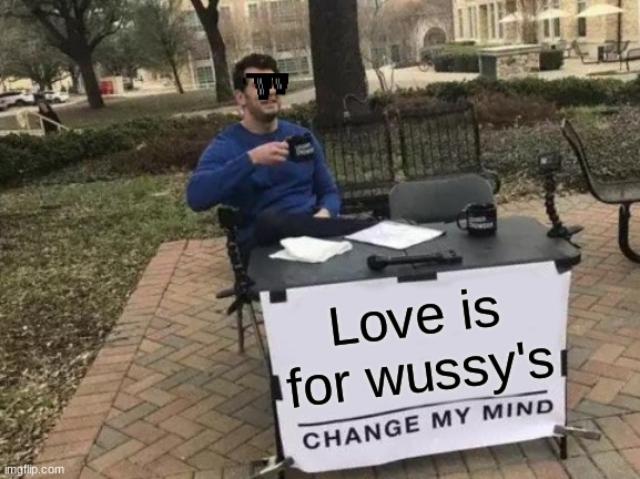 Oh well nobody needs love | Love is for wussy's | image tagged in memes,change my mind | made w/ Imgflip meme maker