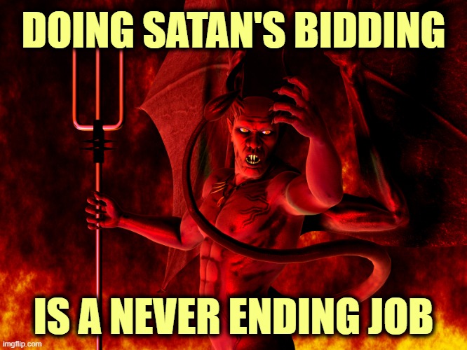 Satan | DOING SATAN'S BIDDING IS A NEVER ENDING JOB | image tagged in satan | made w/ Imgflip meme maker