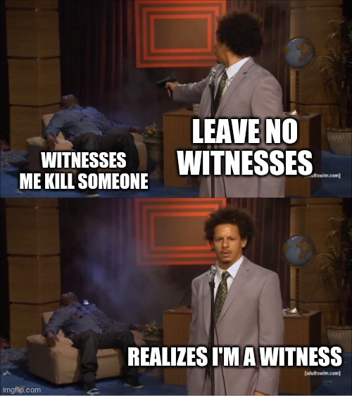 Who Killed Hannibal Meme | LEAVE NO WITNESSES; WITNESSES ME KILL SOMEONE; REALIZES I'M A WITNESS | image tagged in memes,who killed hannibal | made w/ Imgflip meme maker