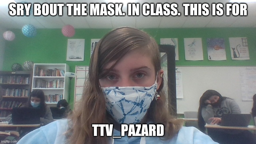 SRY BOUT THE MASK. IN CLASS. THIS IS FOR; TTV_PAZARD | made w/ Imgflip meme maker