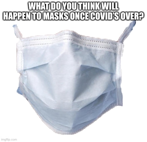 Face mask | WHAT DO YOU THINK WILL HAPPEN TO MASKS ONCE COVID’S OVER? | image tagged in face mask | made w/ Imgflip meme maker