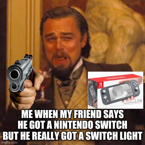 Memes | ME WHEN MY FRIEND SAYS HE GOT A NINTENDO SWITCH BUT HE REALLY GOT A SWITCH LIGHT | image tagged in memes,laughing leo | made w/ Imgflip meme maker