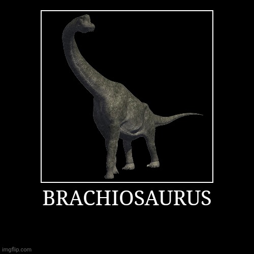 Brachiosaurus | BRACHIOSAURUS | | image tagged in demotivationals,brachiosaurus | made w/ Imgflip demotivational maker