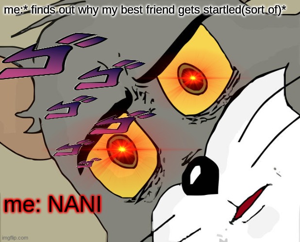 me:* finds out why my best friend gets startled(sort of)*; me: NANI | image tagged in ew,i am so sorry,memes | made w/ Imgflip meme maker